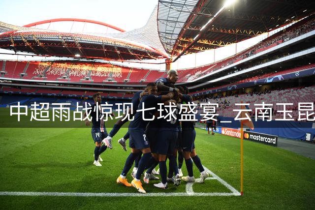 中超雨战惊现七球盛宴 云南玉昆补时绝杀深圳新鹏城