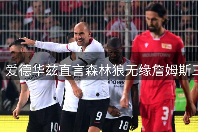 爱德华兹直言森林狼无缘詹姆斯三大候选行列