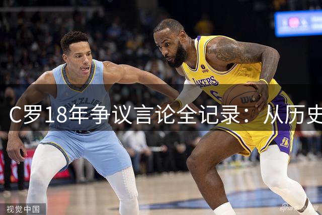 C罗18年争议言论全记录：从"历史第一"宣言到质疑梅西金球合法性